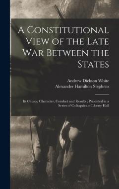 Coperta cărții A Constitutional View of the Late war Between the States: Its Causes, Character, Conduct and Results; Presented in a Series of Colloquies at Liberty Hall