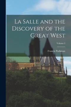 Coperta cărții La Salle and the Discovery of the Great West; Volume I