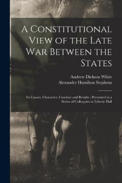 Coperta cărții A Constitutional View of the Late war Between the States: Its Causes, Character, Conduct and Results; Presented in a Series of Colloquies at Liberty Hall