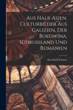 Aus Halb-Asien, Culturbilder Aus Galizien, Der Bukowina, Südrussland Und Rumänien