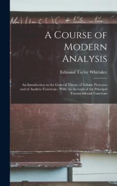 A Course of Modern Analysis: An Introduction to the General Theory of Infinite Processes and of Analytic Functions; With An Account of the Principal Transcendental Functions