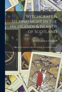 Coperta cărții Witchcraft & Second Sight in the Highlands & Islands of Scotland: Tales and Traditions Collected Entirely From Oral Sources