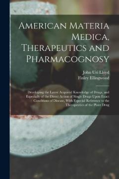 American Materia Medica, Therapeutics and Pharmacognosy: Developing the Latest Acquired Knowledge of Drugs, and Especially of the Direct Action of Single Drugs Upon Exact Conditions of Disease, With Especial Reference to the Therapeutics of the Plant