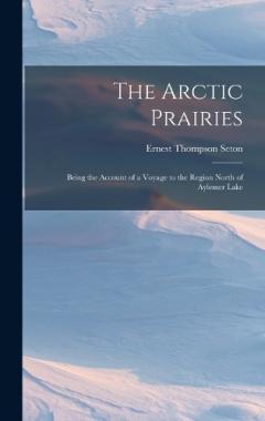Coperta cărții The Arctic Prairies: Being the Account of a Voyage to the Region North of Aylemer Lake