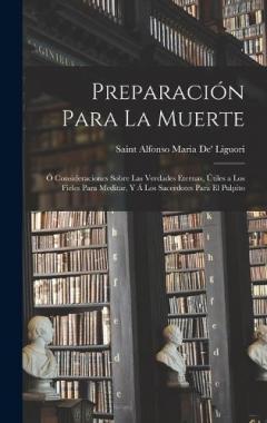 Coperta cărții Preparación Para La Muerte: Ó Consideraciones Sobre Las Verdades Eternas, Útiles a Los Fieles Para Meditar, Y Á Los Sacerdotes Para El Pulpito