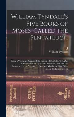 Coperta cărții William Tyndale's Five Books of Moses, Called the Pentateuch: Being a Verbatim Reprint of the Edition of M.CCCCC.XXX: Compared With Tyndale's Genesis of 1534, and the Pentateuch in the Vulgate, Luther, and Matthew's Bible, With Various Collations and