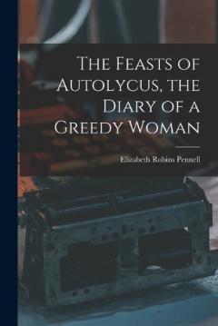 Coperta cărții The Feasts of Autolycus, the Diary of a Greedy Woman
