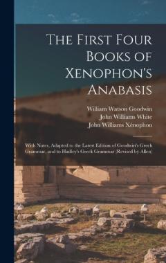 Coperta cărții The First Four Books of Xenophon's Anabasis: With Notes, Adapted to the Latest Edition of Goodwin's Greek Grammar, and to Hadley's Greek Grammar (Revised by Allen)