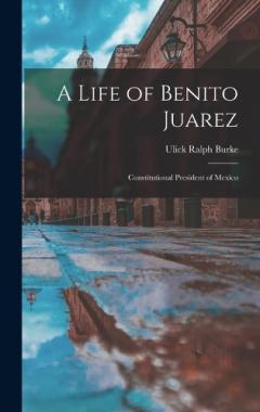 Coperta cărții A Life of Benito Juarez: Constitutional President of Mexico