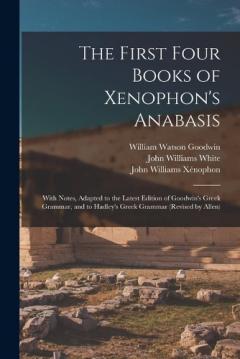 Coperta cărții The First Four Books of Xenophon's Anabasis: With Notes, Adapted to the Latest Edition of Goodwin's Greek Grammar, and to Hadley's Greek Grammar (Revised by Allen)