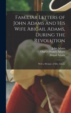 Coperta cărții Familiar Letters of John Adams and his Wife Abigail Adams, During the Revolution: With a Memoir of Mrs. Adams