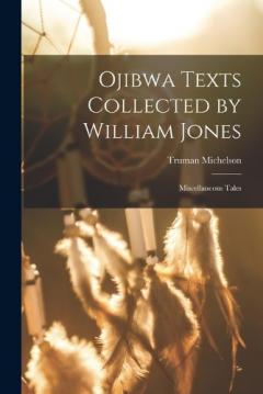 Coperta cărții Ojibwa Texts Collected by William Jones: Miscellaneous Tales