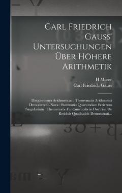 Carl Friedrich Gauss' Untersuchungen Über Höhere Arithmetik: Disquisitiones Arithmeticae: Theorematis Arithmetici Demonstratio Nova: Summatio Quarumdam Serierum Singularium: Theorematis Fundamentalis in Doctrina De Residuis Quadraticis Demonstrati...