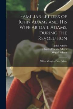Coperta cărții Familiar Letters of John Adams and his Wife Abigail Adams, During the Revolution: With a Memoir of Mrs. Adams