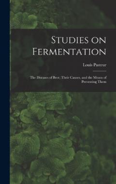 Studies on Fermentation: The Diseases of Beer, Their Causes, and the Means of Preventing Them