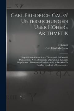 Carl Friedrich Gauss' Untersuchungen Über Höhere Arithmetik: Disquisitiones Arithmeticae: Theorematis Arithmetici Demonstratio Nova: Summatio Quarumdam Serierum Singularium: Theorematis Fundamentalis in Doctrina De Residuis Quadraticis Demonstrati...