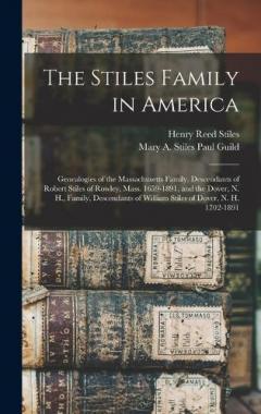 The Stiles Family in America: Genealogies of the Massachusetts Family, Descendants of Robert Stiles of Rowley, Mass. 1659-1891, and the Dover, N. H., Family, Descendants of William Stiles of Dover, N. H. 1702-1891