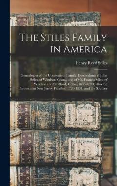 The Stiles Family in America: Genealogies of the Connecticut Family. Descendants of John Stiles, of Windsor, Conn., and of Mr. Francis Stiles, of Windsor and Stratford, Conn., 1635-1894; Also the Connecticut New Jersey Families, 1720-1894; and the So
