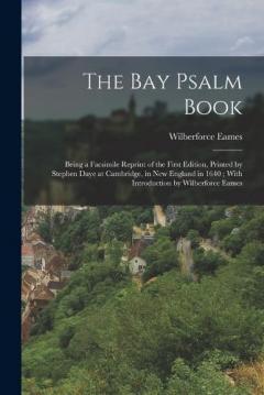 Coperta cărții The Bay Psalm Book; Being a Facsimile Reprint of the First Edition, Printed by Stephen Daye at Cambridge, in New England in 1640; With Introduction by Wilberforce Eames