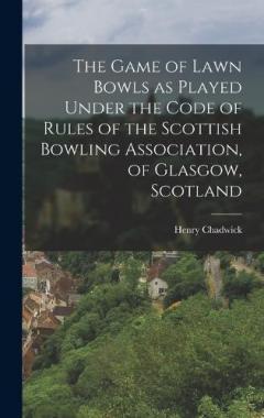 Coperta cărții The Game of Lawn Bowls as Played Under the Code of Rules of the Scottish Bowling Association, of Glasgow, Scotland