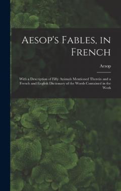 Aesop's Fables, in French: With a Description of Fifty Animals Mentioned Therein and a French and English Dictionary of the Words Contained in the Work