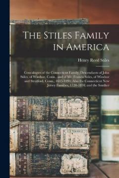 The Stiles Family in America: Genealogies of the Connecticut Family. Descendants of John Stiles, of Windsor, Conn., and of Mr. Francis Stiles, of Windsor and Stratford, Conn., 1635-1894; Also the Connecticut New Jersey Families, 1720-1894; and the So