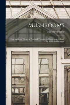 Coperta cărții Mushrooms: How to Grow Them: a Practical Treatise on Mushroom Culture for Profit and Pleasure
