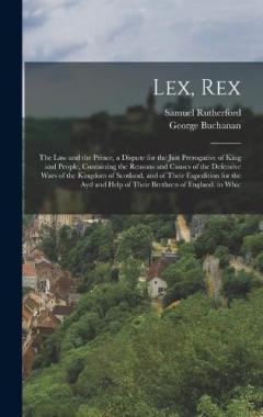 Coperta cărții Lex, Rex: The Law and the Prince, a Dispute for the Just Prerogative of King and People, Containing the Reasons and Causes of the Defensive Wars of the Kingdom of Scotland, and of Their Expedition for the Ayd and Help of Their Brethren of England. in