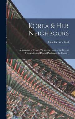Korea & Her Neighbours: A Narrative of Travel, With an Account of the Recent Vicissitudes and Present Position of the Country