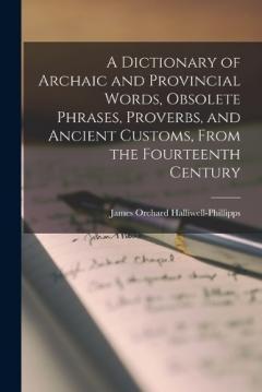 Coperta cărții A Dictionary of Archaic and Provincial Words, Obsolete Phrases, Proverbs, and Ancient Customs, From the Fourteenth Century