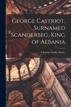 Coperta cărții George Castriot, Surnamed Scanderbeg, King of Albania