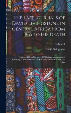 Coperta cărții The Last Journals of David Livingstone in Central Africa From 1865 to His Death: Continued By A Narrative Of His Last Moments And Sufferings, Obtained From His Faithful Servants Chuma And Susi; Volume II