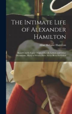 Coperta cărții The Intimate Life of Alexander Hamilton: Based Chiefly Upon Original Family Letters and Other Documents, Many of Which Have Never Been Published