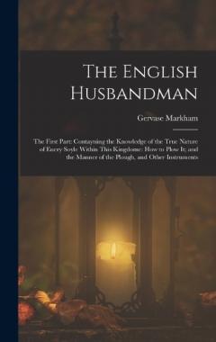 Coperta cărții The English Husbandman: The First Part: Contayning the Knowledge of the true Nature of euery Soyle within this Kingdome: how to Plow it; and the manner of the Plough, and other Instruments