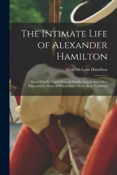 Coperta cărții The Intimate Life of Alexander Hamilton: Based Chiefly Upon Original Family Letters and Other Documents, Many of Which Have Never Been Published