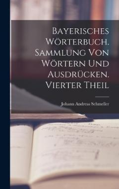 Bayerisches Wörterbuch. Sammlung von Wörtern und Ausdrücken. Vierter Theil