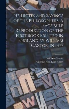 Coperta cărții The Dictes and Sayings of the Philosophers. A Facsimile Reproduction of the First Book Printed in England by William Caxton in 1477