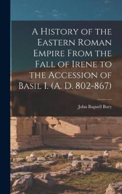 A History of the Eastern Roman Empire From the Fall of Irene to the Accession of Basil I. (A. D. 802-867)