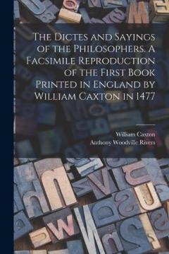 Coperta cărții The Dictes and Sayings of the Philosophers. A Facsimile Reproduction of the First Book Printed in England by William Caxton in 1477