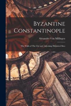 Coperta cărții Byzantine Constantinople: The Walls of The City and Adjoining Historical Sites