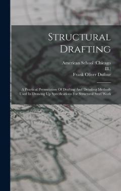 Structural Drafting: A Practical Presentation Of Drafting And Detailing Methods Used In Drawing Up Specifications For Structural Steel Work