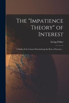The "impatience Theory" of Interest; a Study of the Causes Determining the Rate of Interest ...
