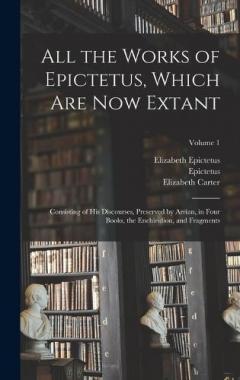 Coperta cărții All the Works of Epictetus, Which Are Now Extant: Consisting of His Discourses, Preserved by Arrian, in Four Books, the Enchiridion, and Fragments; Volume 1