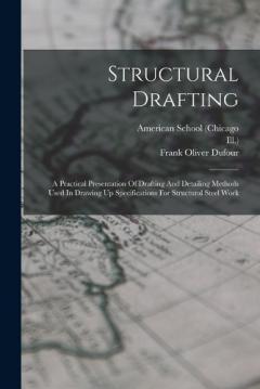 Structural Drafting: A Practical Presentation Of Drafting And Detailing Methods Used In Drawing Up Specifications For Structural Steel Work