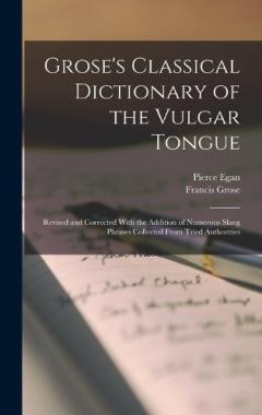 Coperta cărții Grose's Classical Dictionary of the Vulgar Tongue: Revised and Corrected With the Addition of Numerous Slang Phrases Collected From Tried Authorities