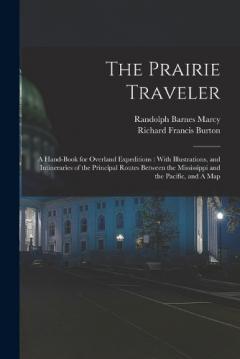 The Prairie Traveler: A Hand-book for Overland Expeditions: With Illustrations, and Intineraries of the Principal Routes Between the Mississippi and the Pacific, and A Map