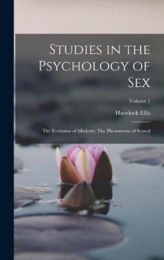 Studies in the Psychology of Sex: The Evolution of Modesty, The Phenomena of Sexual; Volume 1
