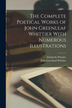 Coperta cărții The Complete Poetical Works of John Greenleaf Whittier With Numerous Illustrations