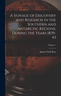 Coperta cărții A Voyage of Discovery and Research in the Southern and Antarctic Regions, During the Years 1839-43; Volume 1