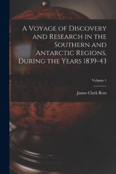 Coperta cărții A Voyage of Discovery and Research in the Southern and Antarctic Regions, During the Years 1839-43; Volume 1